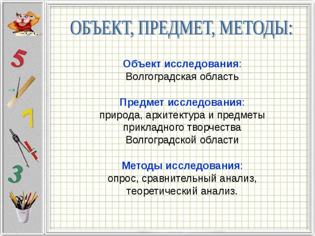Объект исследования :  Волгоградская область Предмет исследования :  природа, архитектура и предметы прикладного творчества  Волгоградской области Методы исследования :  опрос, сравнительный анализ, теоретический анализ. 