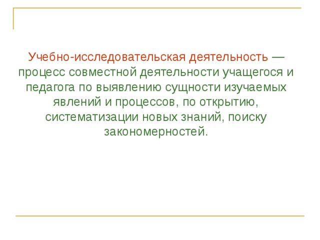 Учебно-исследовательская деятельность — процесс совместной деятельности учащегося и педагога по выявлению сущности изучаемых явлений и процессов, по открытию, систематизации новых знаний, поиску закономерностей. 