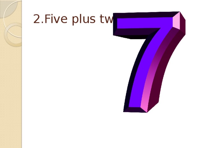 2.Five plus two is… . 