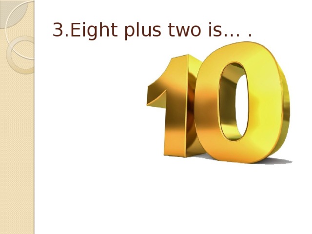 3.Eight plus two is… . 