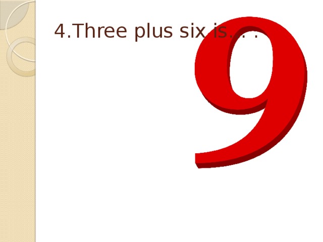 4.Three plus six is… . 