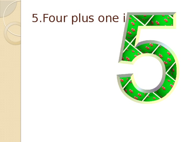 5.Four plus one is… . 