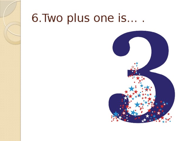 6.Two plus one is… . 