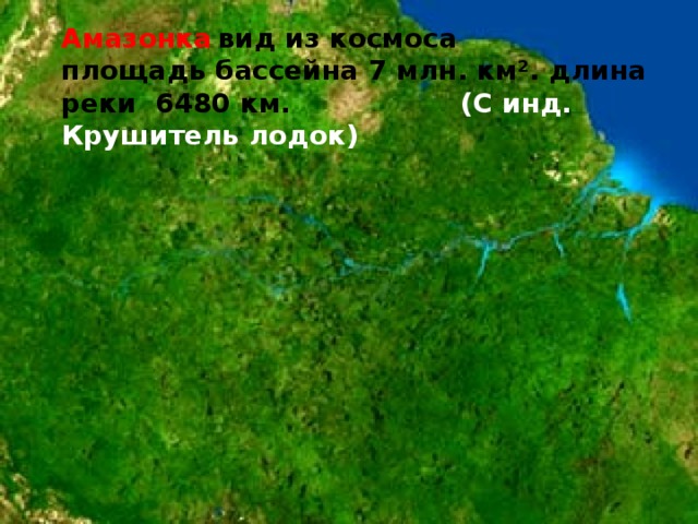 Амазонка  вид из космоса площадь бассейна 7 млн. км². длина реки 6480 км. (С инд. Крушитель лодок) 