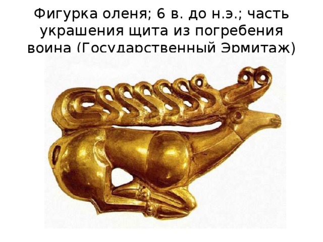 Фигурка оленя; 6 в. до н.э.; часть украшения щита из погребения воина (Государственный Эрмитаж)