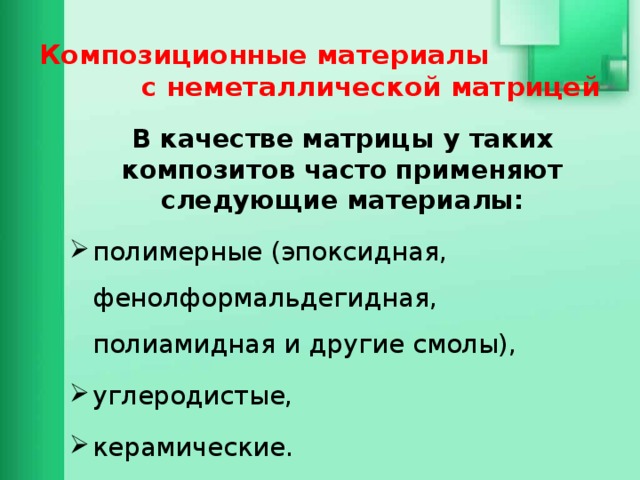 Композиционные материалы с неметаллической матрицей В качестве матрицы у таких композитов часто применяют следующие материалы: полимерные (эпоксидная, фенолформальдегидная, полиамидная и другие смолы), углеродистые, керамические. 