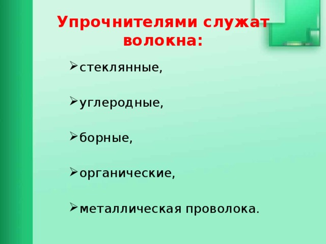 Упрочнителями служат волокна: стеклянные, углеродные, борные, органические, металлическая проволока. 