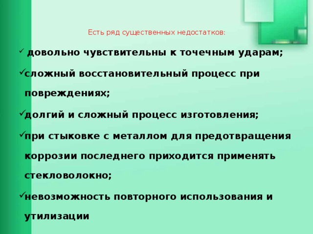 Есть ряд существенных недостатков:    довольно чувствительны к точечным ударам; сложный восстановительный процесс при повреждениях; долгий и сложный процесс изготовления; при стыковке с металлом для предотвращения коррозии последнего приходится применять стекловолокно; невозможность повторного использования и утилизации 