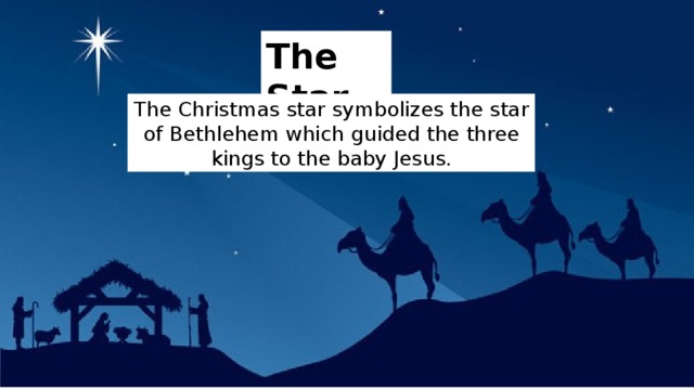 The Star The Christmas star symbolizes the star of Bethlehem which guided the three kings to the baby Jesus. 