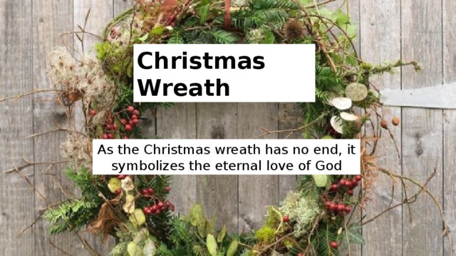 Christmas Wreath As the Christmas wreath has no end, it symbolizes the eternal love of God 