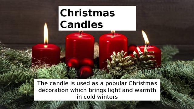 Christmas Candles The candle is used as a popular Christmas decoration which brings light and warmth in cold winters 