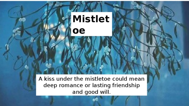 Mistletoe A kiss under the mistletoe could mean deep romance or lasting friendship and good will. 