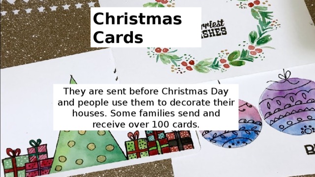 Christmas Cards They are sent before Christmas Day and people use them to decorate their houses. Some families send and receive over 100 cards. 