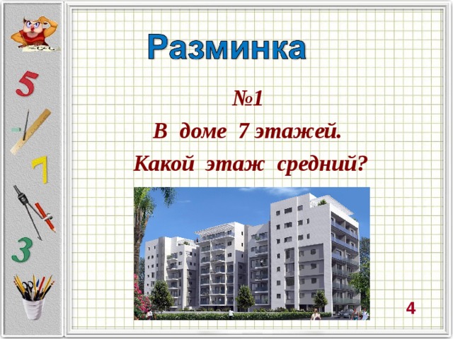 № 1  В доме 7 этажей.  Какой этаж средний? 4
