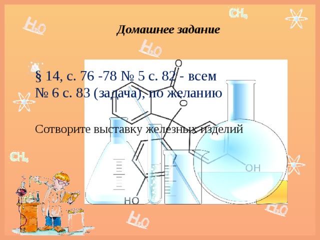 Домашнее задание   § 14, с. 76 -78 № 5 с. 82 - всем № 6 с. 83 (задача), по желанию  Сотворите выставку железных изделий 