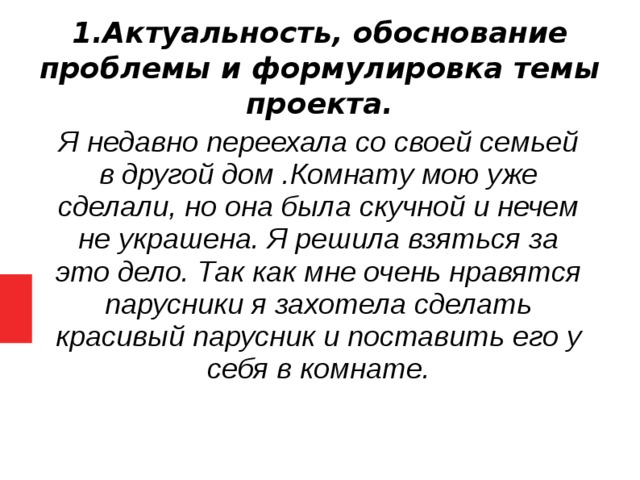 1.Актуальность, обоснование проблемы и формулировка темы проекта.   Я недавно переехала со своей семьей в другой дом .Комнату мою уже сделали, но она была скучной и нечем не украшена. Я решила взяться за это дело. Так как мне очень нравятся парусники я захотела сделать красивый парусник и поставить его у себя в комнате.  