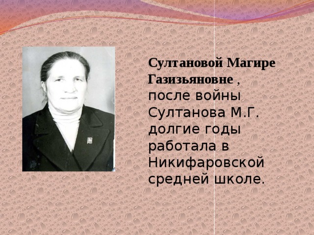 Султановой Магире Газизьяновне , после войны Султанова М.Г. долгие годы работала в Никифаровской средней школе. 