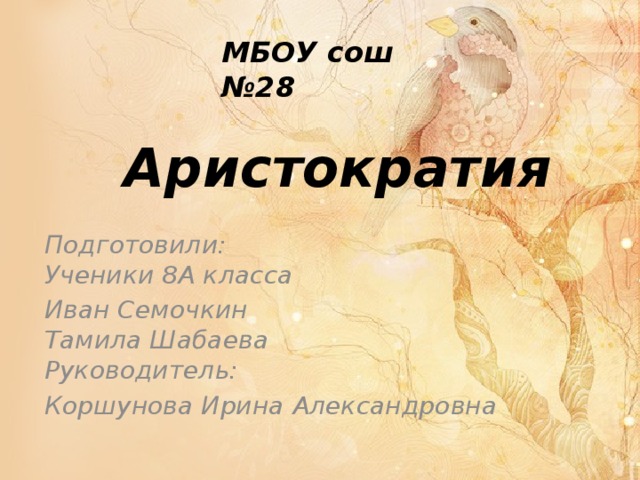 МБОУ сош №28 Аристократия Подготовили:  Ученики 8А класса Иван Семочкин  Тамила Шабаева  Руководитель: Коршунова Ирина Александровна  