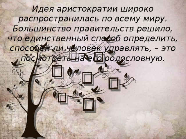 Идея аристократии широко распространилась по всему миру. Большинство правительств решило, что единственный способ определить, способен ли человек управлять, – это посмотреть на его родословную. 