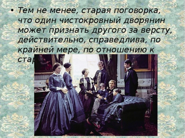 Тем не менее, старая поговорка, что один чистокровный дворянин может признать другого за версту, действительно, справедлива, по крайней мере, по отношению к старшим поколениям.  