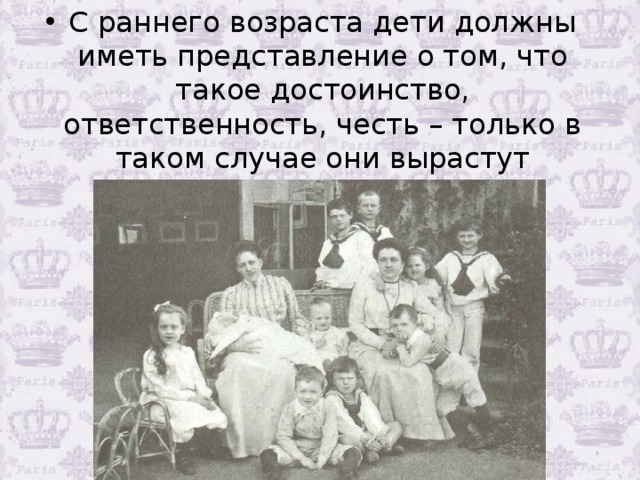 С раннего возраста дети должны иметь представление о том, что такое достоинство, ответственность, честь – только в таком случае они вырастут настоящими аристократами.  
