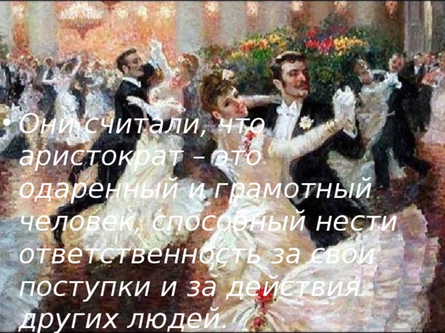 Они считали, что аристократ – это одаренный и грамотный человек, способный нести ответственность за свои поступки и за действия других людей.  