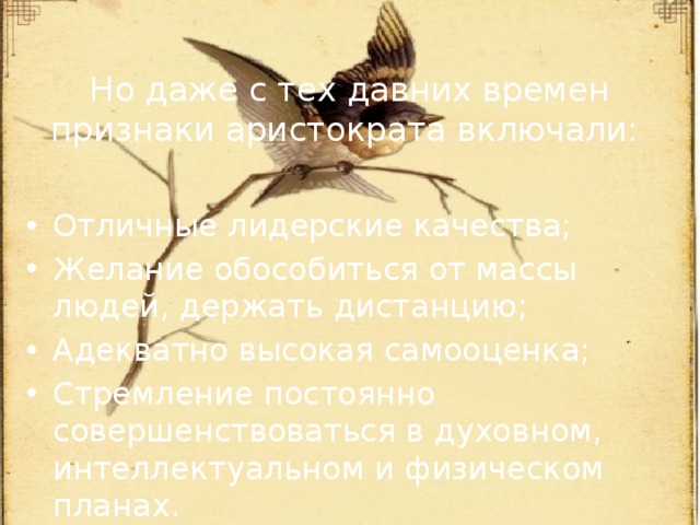 Но даже с тех давних времен признаки аристократа включали:  Отличные лидерские качества;  Желание обособиться от массы людей, держать дистанцию;  Адекватно высокая самооценка;  Стремление постоянно совершенствоваться в духовном, интеллектуальном и физическом планах.  