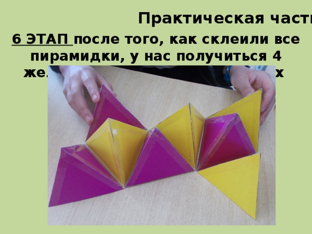 Практическая часть 6 ЭТАП после того, как склеили все пирамидки, у нас получиться 4 желтых пирамидки и 4 лиловых 