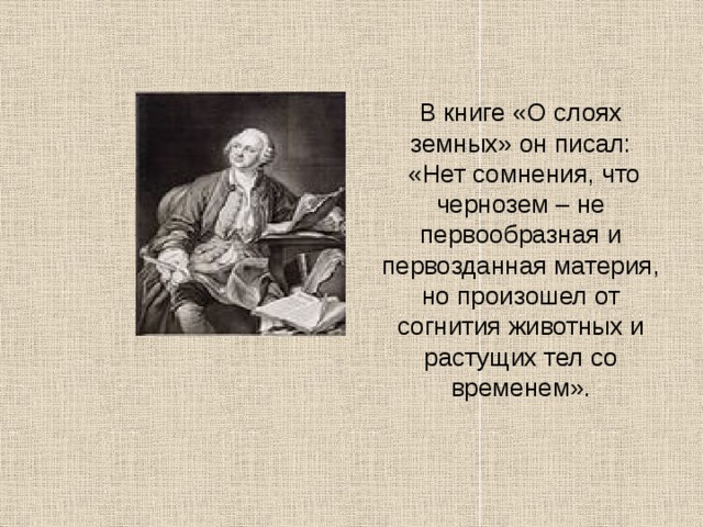   В книге «О слоях земных» он писал:  «Нет сомнения, что чернозем – не первообразная и первозданная материя, но произошел от согнития животных и растущих тел со временем». 