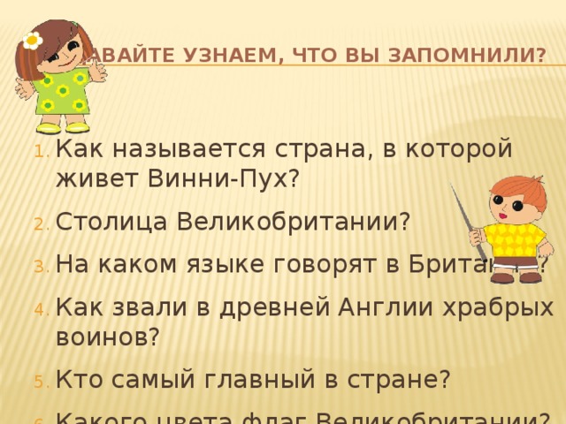  Давайте узнаем, что вы запомнили? Как называется страна, в которой живет Винни-Пух? Столица Великобритании? На каком языке говорят в Британии? Как звали в древней Англии храбрых воинов? Кто самый главный в стране? Какого цвета флаг Великобритании? 