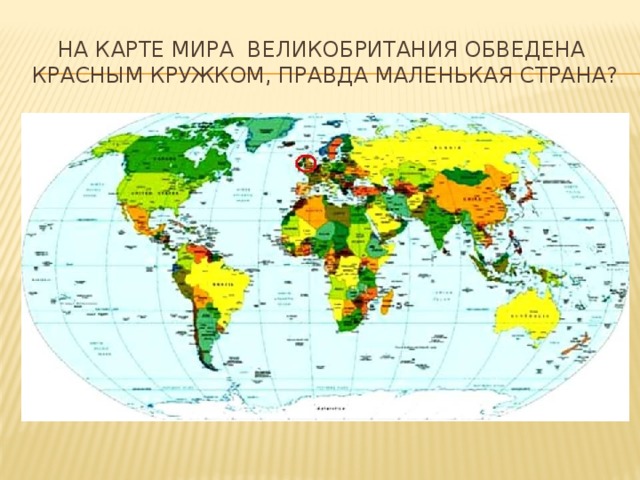 На карте мира Великобритания обведена красным кружком, правда маленькая страна? 