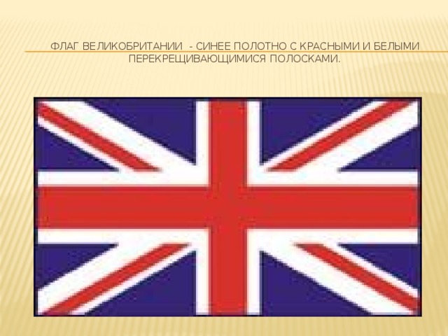 Флаг Великобритании - синее полотно с красными и белыми перекрещивающимися полосками.   