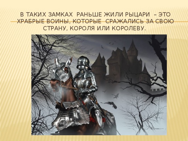 В таких замках раньше жили рыцари – это храбрые воины, которые сражались за свою страну, короля или королеву.   