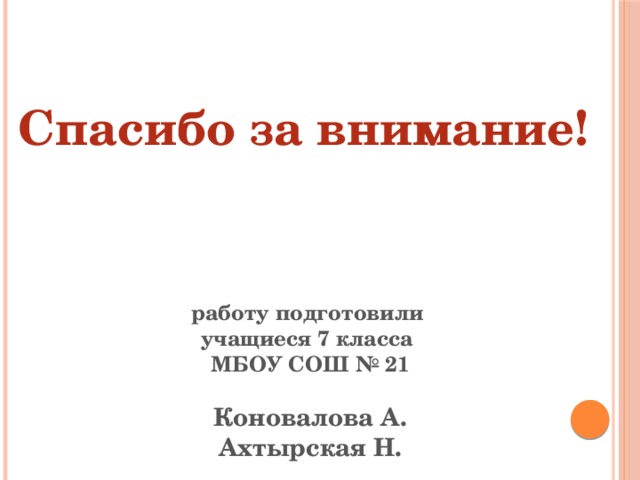 Спасибо за внимание! работу подготовили учащиеся 7 класса МБОУ СОШ № 21  Коновалова А. Ахтырская Н. 