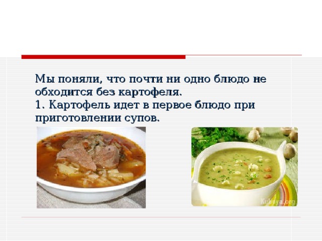 Мы поняли, что почти ни одно блюдо не обходится без картофеля. 1. Картофель идет в первое блюдо при приготовлении супов. 