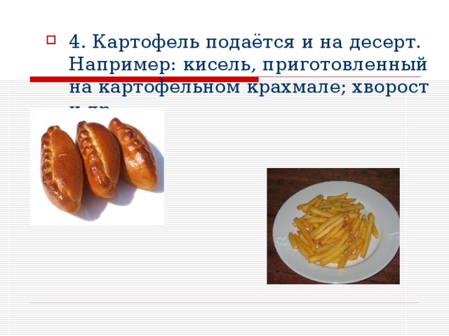 4. Картофель подаётся и на десерт. Например: кисель, приготовленный на картофельном крахмале; хворост и др. 