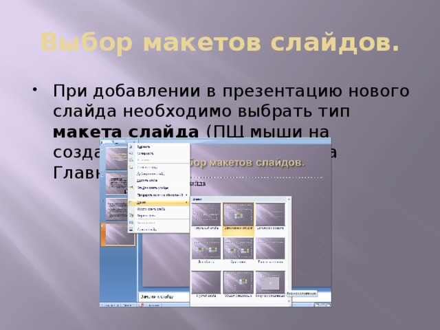 Выбор макетов слайдов. При добавлении в презентацию нового слайда необходимо выбрать тип макета слайда (ПЩ мыши на созданном слайде или вкладка Главная). 