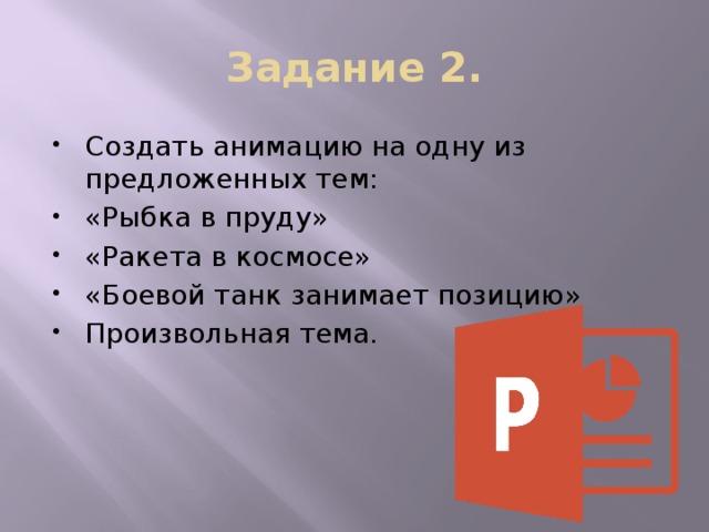 Задание 2. Создать анимацию на одну из предложенных тем: «Рыбка в пруду» «Ракета в космосе» «Боевой танк занимает позицию» Произвольная тема. 