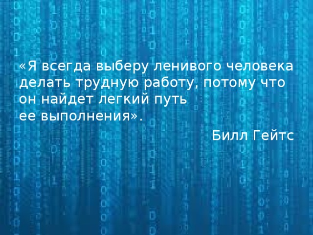 «Я всегда выберу ленивого человека делать трудную работу, потому что он найдет легкий путь ее выполнения». Билл Гейтс