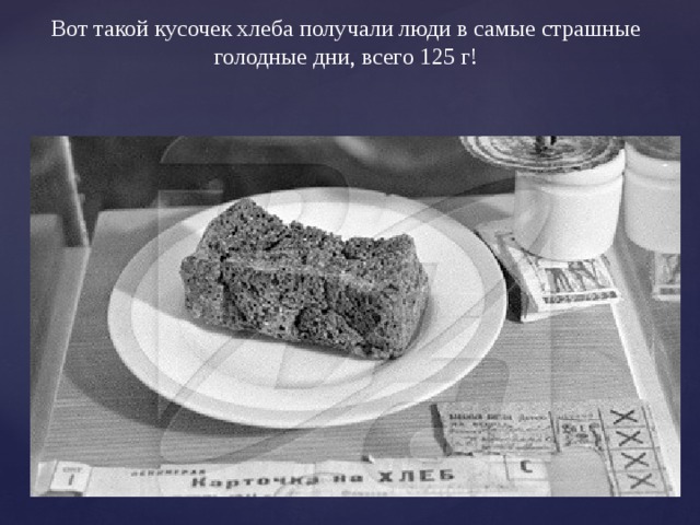 Вот такой кусочек хлеба получали люди в самые страшные голодные дни, всего 125 г! 