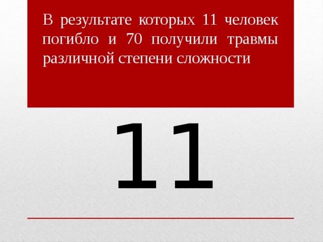 В результате которых 11 человек погибло и 70 получили травмы различной степени сложности 11