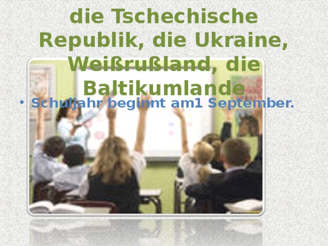 die Tschechische Republik, die Ukraine, Weißrußland, die Baltikumlande Schuljahr beginnt am1 September.  
