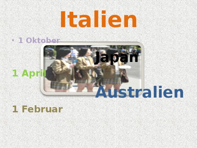 Italien 1 Oktober  Japan 1 April   Australien 1 Februar 