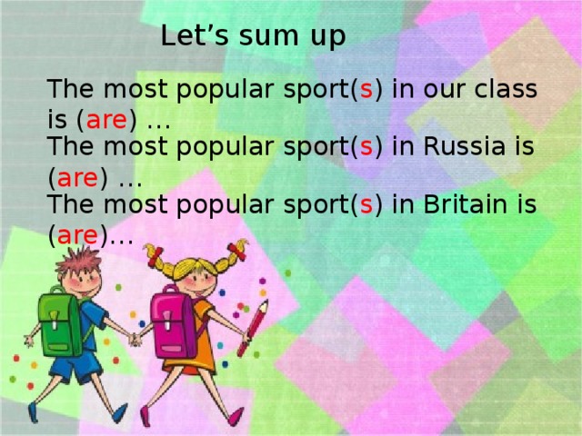 Let’s sum up The most popular sport( s ) in our class is ( are ) … The most popular sport( s ) in Russia is ( are ) … The most popular sport( s ) in Britain is ( are )… 