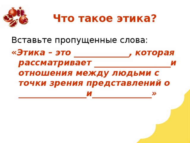 Вставьте пропущенные слова: « Этика – это _____________, которая рассматривает __________________и отношения между людьми с точки зрения представлений о ________________и______________»  