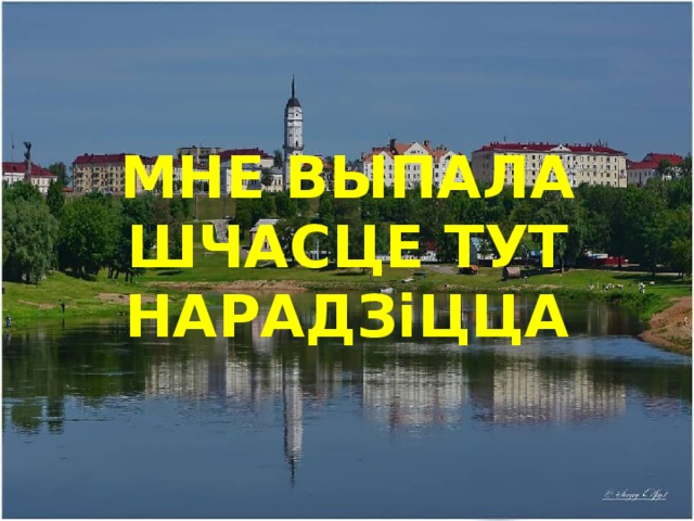 МНЕ ВЫПАЛА ШЧАСЦЕ ТУТ НАРАДЗiЦЦА 