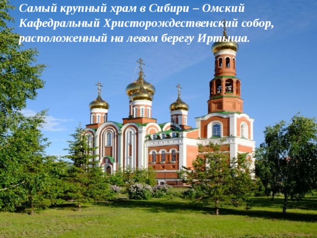 Самый крупный храм в Сибири – Омский Кафедральный Христорождественский собор, расположенный на левом берегу Иртыша.   