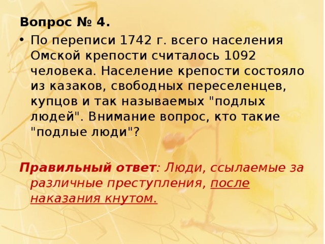 Вопрос № 4. По переписи 1742 г. всего населения Омской крепости считалось 1092 человека. Население крепости состояло из казаков, свободных переселенцев, купцов и так называемых 
