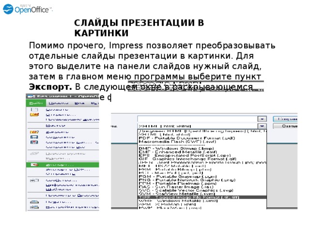   СЛАЙДЫ ПРЕЗЕНТАЦИИ В КАРТИНКИ Помимо прочего, Impress позволяет преобразовывать отдельные слайды презентации в картинки. Для этого выделите на панели слайдов нужный слайд, затем в главном меню программы выберите пункт Экспорт. В следующем окне в раскрывающемся списке укажите формат 