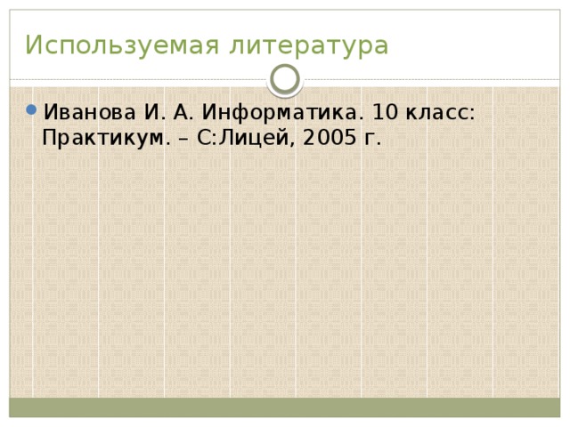Используемая литература Иванова И. А. Информатика. 10 класс: Практикум. – С:Лицей, 2005 г. 